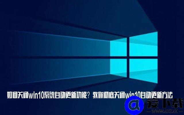 如何关闭win10系统自动更新功能？教你彻底关闭win10自动更新方法
